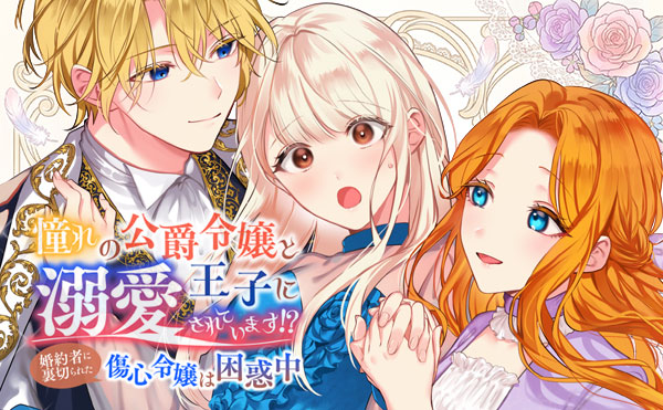 憧れの公爵令嬢と王子に溺愛されています！？　婚約者に裏切られた傷心令嬢は困惑中