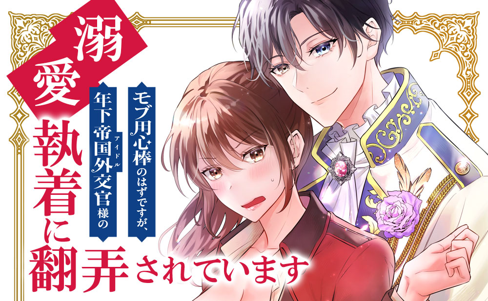 モブ用心棒のはずですが、年下帝国外交官（アイドル）様の執着（溺愛）に翻弄されています