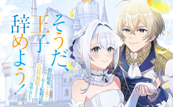 そうだ、王子辞めよう！～婚約破棄（する側！？）から始まる転職活動（自称）無能な王子は廃嫡を望む！？～