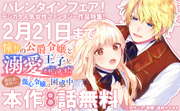 バレンタインフェア!「憧れの公爵令嬢と王子に溺愛されています!? 婚約者に裏切られた傷心令嬢は困惑中」ほかデジカタ人気女性ファンタジー作品特集!! 最大8話無料!