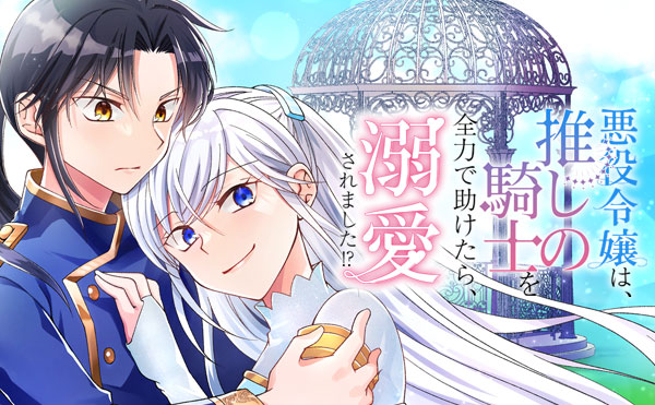 悪役令嬢は、推しの騎士を全力で助けたら、溺愛されました！？