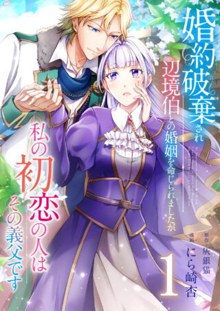 婚約破棄され辺境伯との婚姻を命じられましたが、私の初恋の人はその義父です